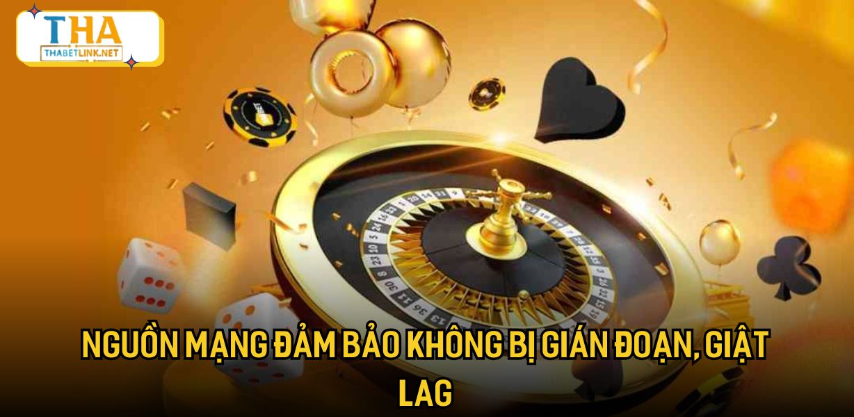 Nguồn mạng đảm bảo không bị gián đoạn, giật lag