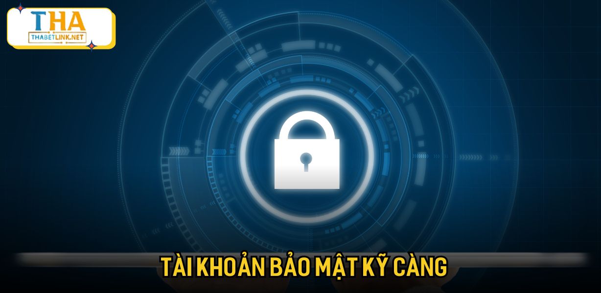 Tài khoản bảo mật kỹ càng