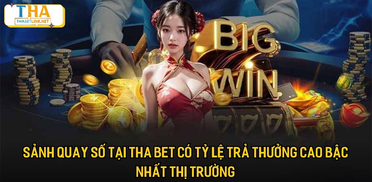 Sảnh quay số tại Tha bet có tỷ lệ trả thưởng cao bậc nhất thị trường